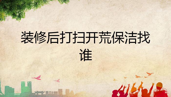 裝修后打掃開荒保潔找誰